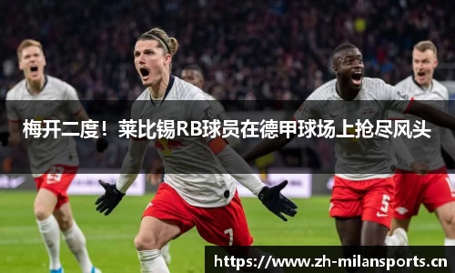 梅开二度！莱比锡RB球员在德甲球场上抢尽风头