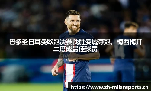巴黎圣日耳曼欧冠决赛战胜曼城夺冠，梅西梅开二度成最佳球员