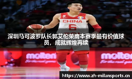 深圳马可波罗队长郭艾伦荣膺本赛季最有价值球员，成就辉煌再续
