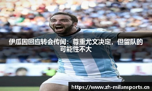 伊瓜因回应转会传闻：尊重尤文决定，但留队的可能性不大