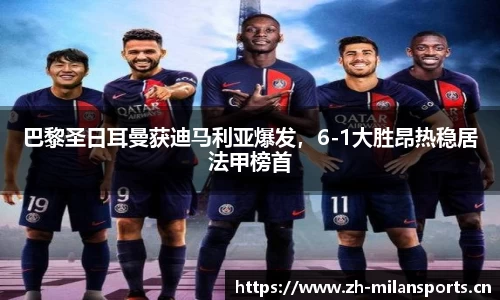 巴黎圣日耳曼获迪马利亚爆发，6-1大胜昂热稳居法甲榜首