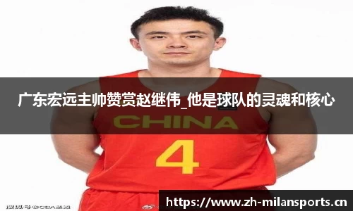 广东宏远主帅赞赏赵继伟_他是球队的灵魂和核心