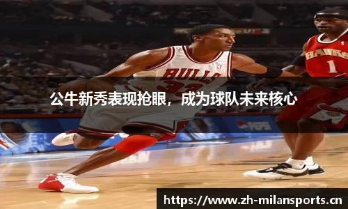 公牛新秀表现抢眼，成为球队未来核心