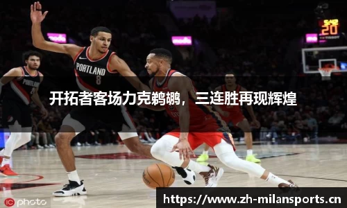 开拓者客场力克鹈鹕，三连胜再现辉煌