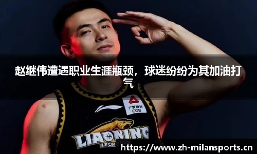 赵继伟遭遇职业生涯瓶颈，球迷纷纷为其加油打气
