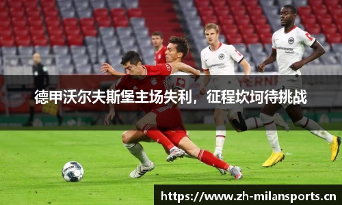 德甲沃尔夫斯堡主场失利，征程坎坷待挑战