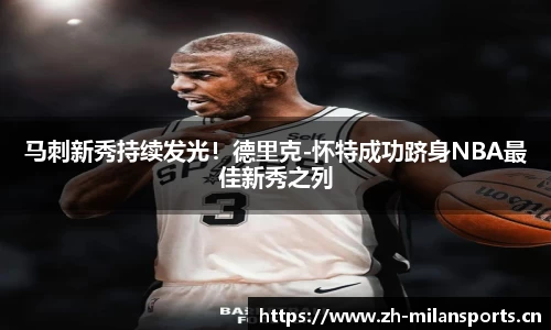 马刺新秀持续发光！德里克-怀特成功跻身NBA最佳新秀之列