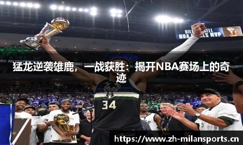 猛龙逆袭雄鹿，一战获胜：揭开NBA赛场上的奇迹