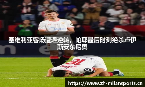 塞维利亚客场遭遇逆转，帕耶最后时刻绝杀卢伊斯安东尼奥