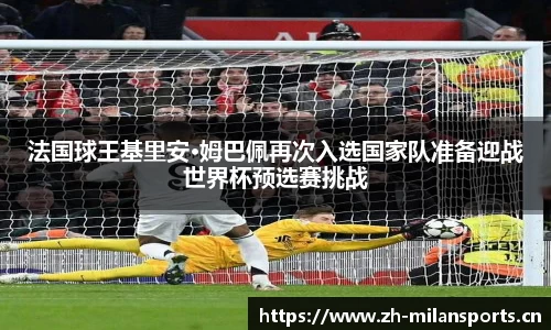 法国球王基里安·姆巴佩再次入选国家队准备迎战世界杯预选赛挑战