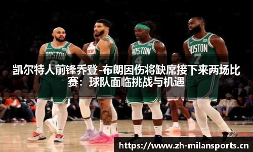 凯尔特人前锋乔登-布朗因伤将缺席接下来两场比赛：球队面临挑战与机遇