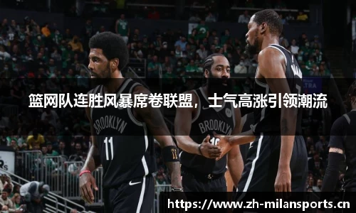篮网队连胜风暴席卷联盟，士气高涨引领潮流