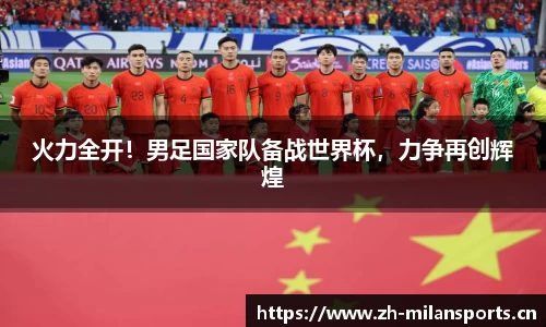 火力全开！男足国家队备战世界杯，力争再创辉煌