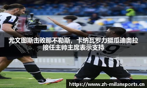 尤文图斯击败那不勒斯，卡纳瓦罗力挺瓜迪奥拉接任主帅主席表示支持