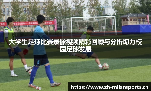 大学生足球比赛录像视频精彩回顾与分析助力校园足球发展