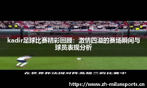 kadir足球比赛精彩回顾：激情四溢的赛场瞬间与球员表现分析