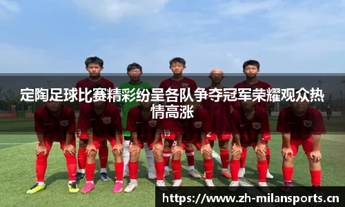 定陶足球比赛精彩纷呈各队争夺冠军荣耀观众热情高涨
