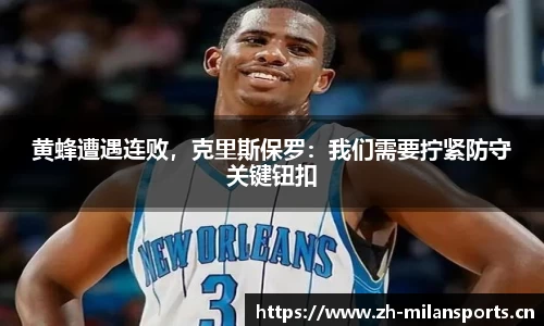 黄蜂遭遇连败，克里斯保罗：我们需要拧紧防守关键钮扣