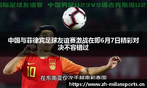 中国与菲律宾足球友谊赛激战在即6月7日精彩对决不容错过
