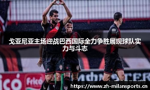 戈亚尼亚主场迎战巴西国际全力争胜展现球队实力与斗志