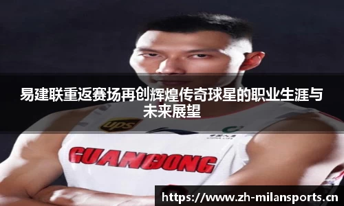 易建联重返赛场再创辉煌传奇球星的职业生涯与未来展望