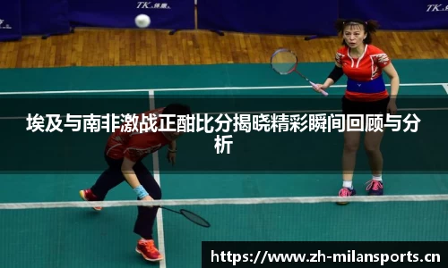 埃及与南非激战正酣比分揭晓精彩瞬间回顾与分析
