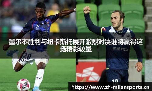墨尔本胜利与纽卡斯托展开激烈对决谁将赢得这场精彩较量
