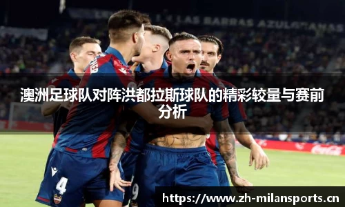 澳洲足球队对阵洪都拉斯球队的精彩较量与赛前分析