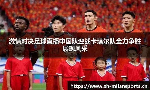 激情对决足球直播中国队迎战卡塔尔队全力争胜展现风采