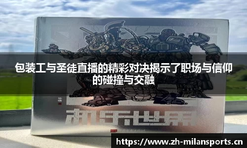 包装工与圣徒直播的精彩对决揭示了职场与信仰的碰撞与交融