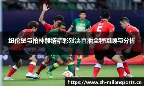 纽伦堡与柏林赫塔精彩对决直播全程回顾与分析