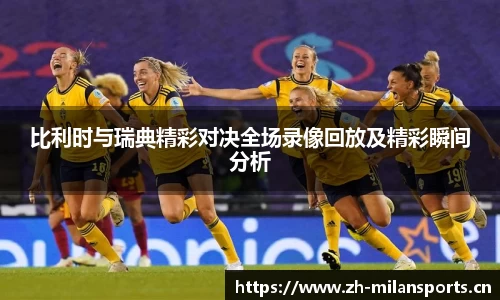 比利时与瑞典精彩对决全场录像回放及精彩瞬间分析